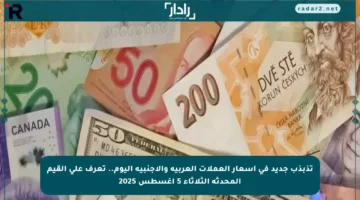 تذبذب جديد في أسعار العملات العربية والأجنبية اليوم.. تعرف على القيم المحدثة الثلاثاء 5 أغسطس 2025